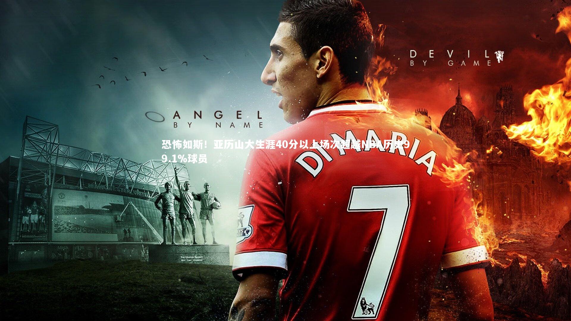 恐怖如斯！亚历山大生涯40分以上场次超越NBA历史99.1%球员